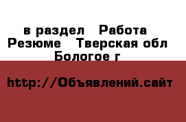  в раздел : Работа » Резюме . Тверская обл.,Бологое г.